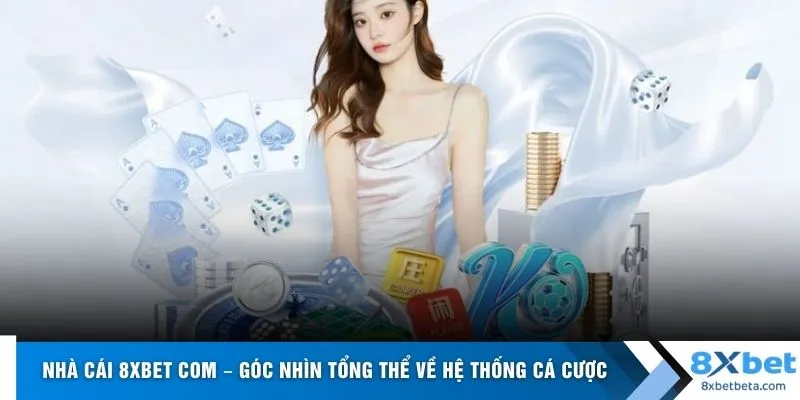 Nhà cái 8xbet com – Góc nhìn tổng thể về hệ thống cá cược